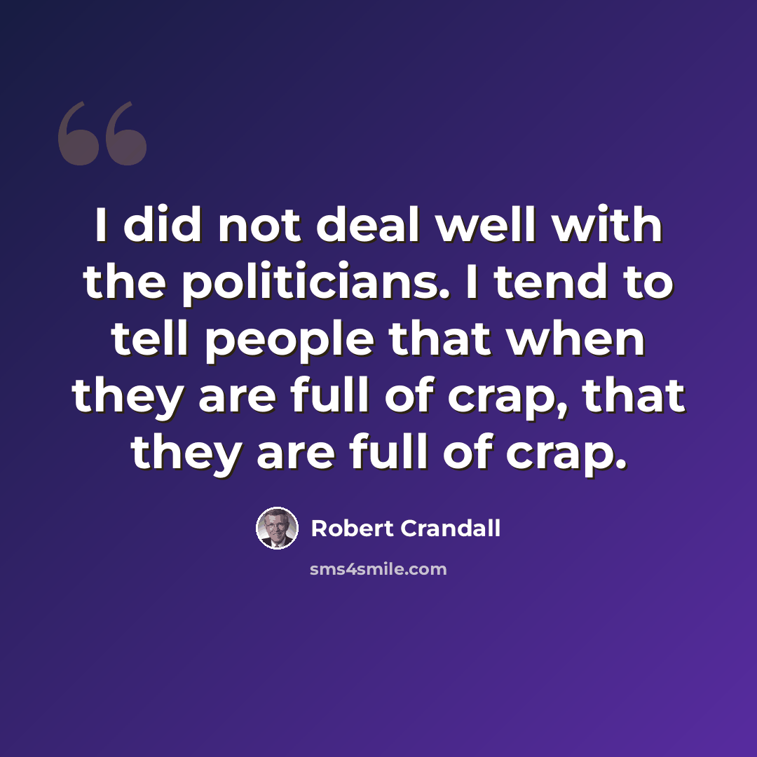 “I did not deal well with the politicians. I tend to tell people that when they are full of crap, that they are full of crap.” quote by Robert Crandall