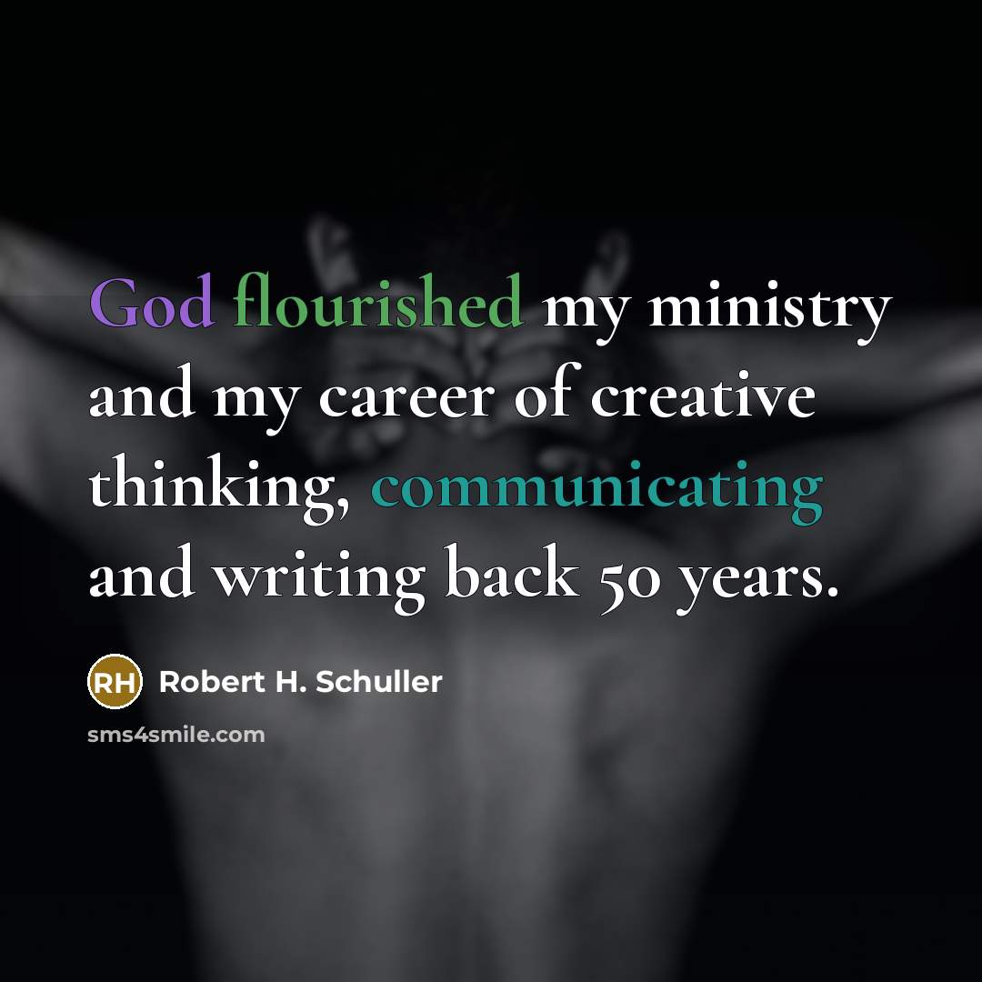 “God flourished my ministry and my career of creative thinking, communicating and writing back 50 years.” quote by Robert H. Schuller