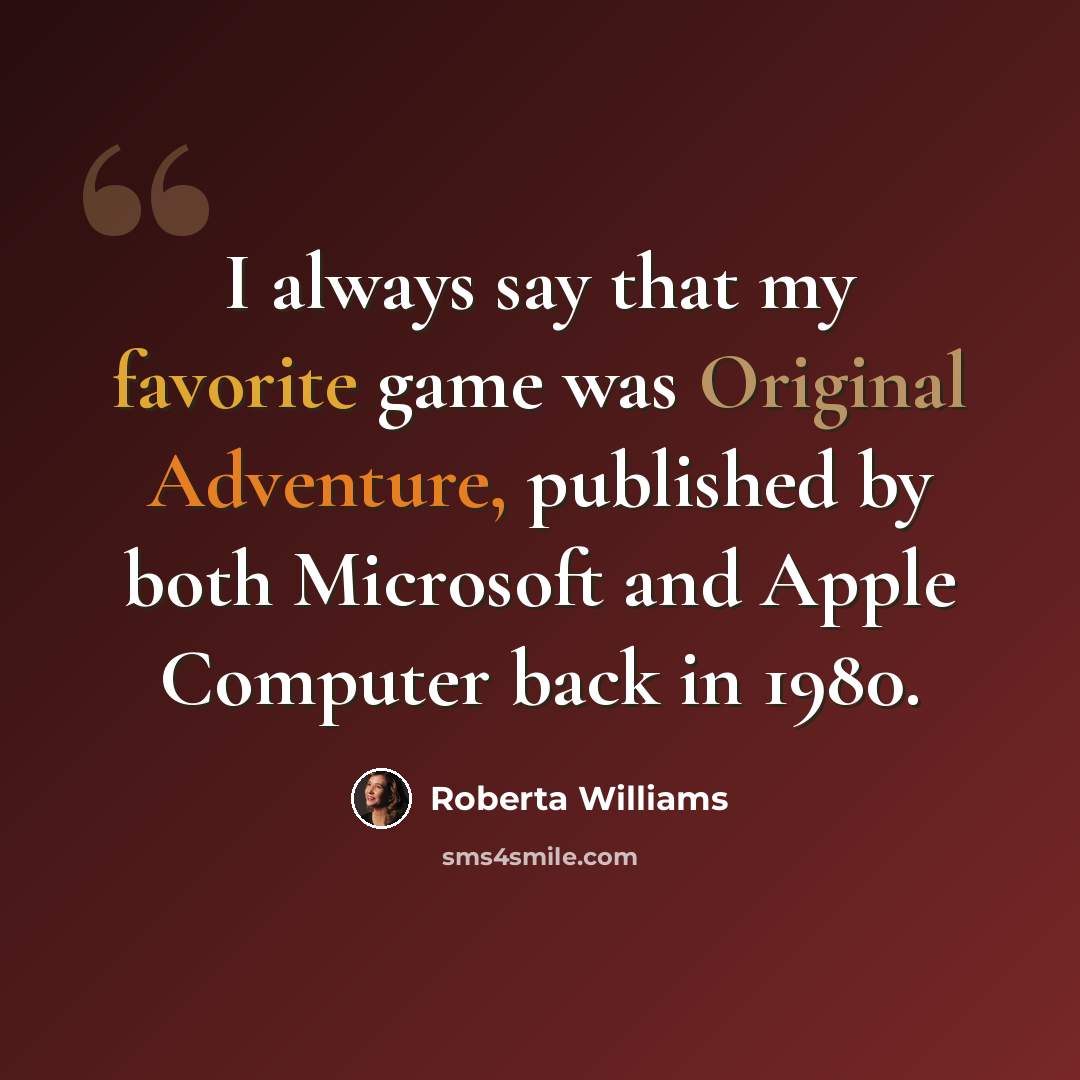 “I always say that my favorite game was Original Adventure, published by both Microsoft and Apple Computer back in 1980.” quote by Roberta Williams
