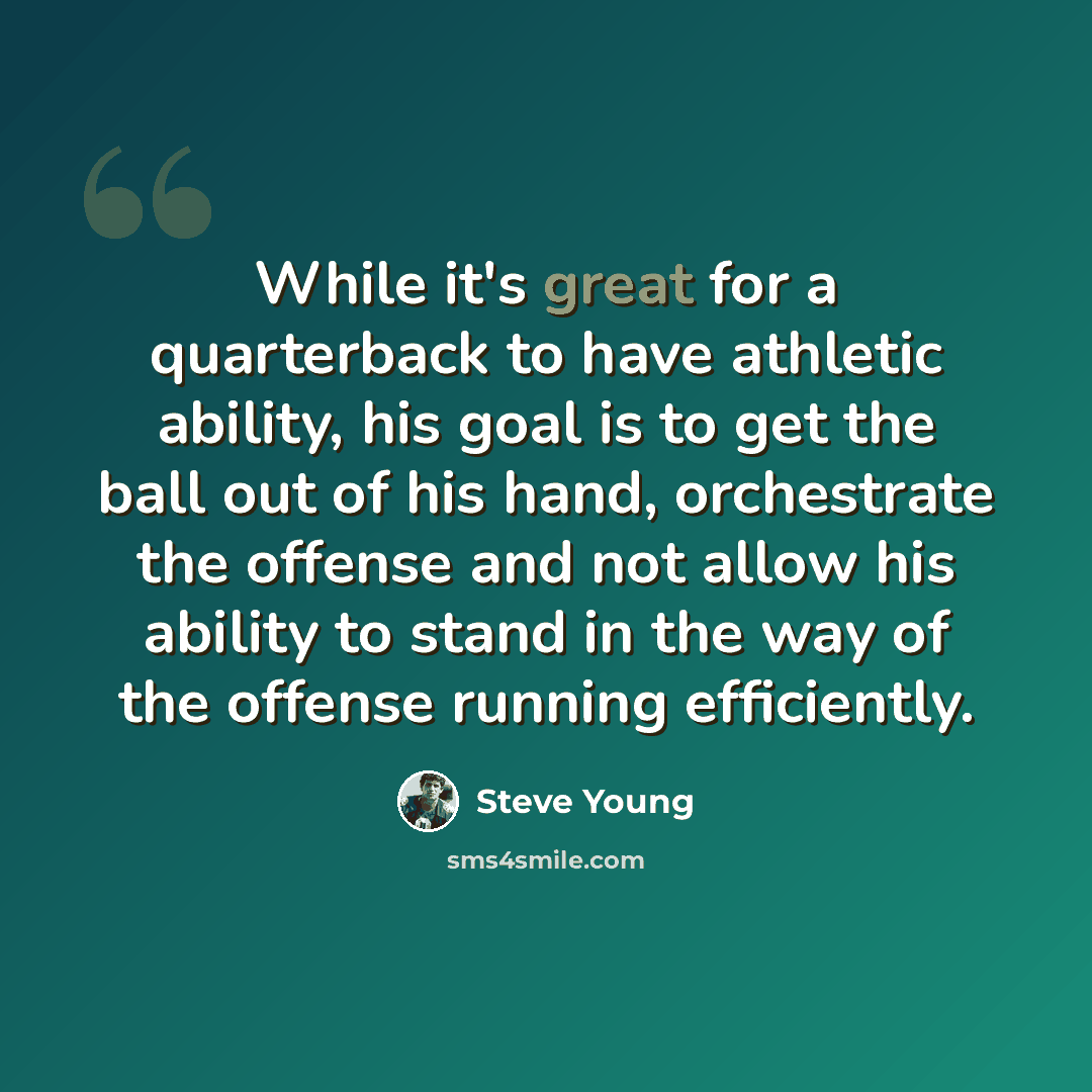 “While it's great for a quarterback to have athletic ability, his goal is to get the ball out of his hand, orchestrate the offense and not allow his ability to stand in the way of the offense running efficiently.” quote by Steve Young