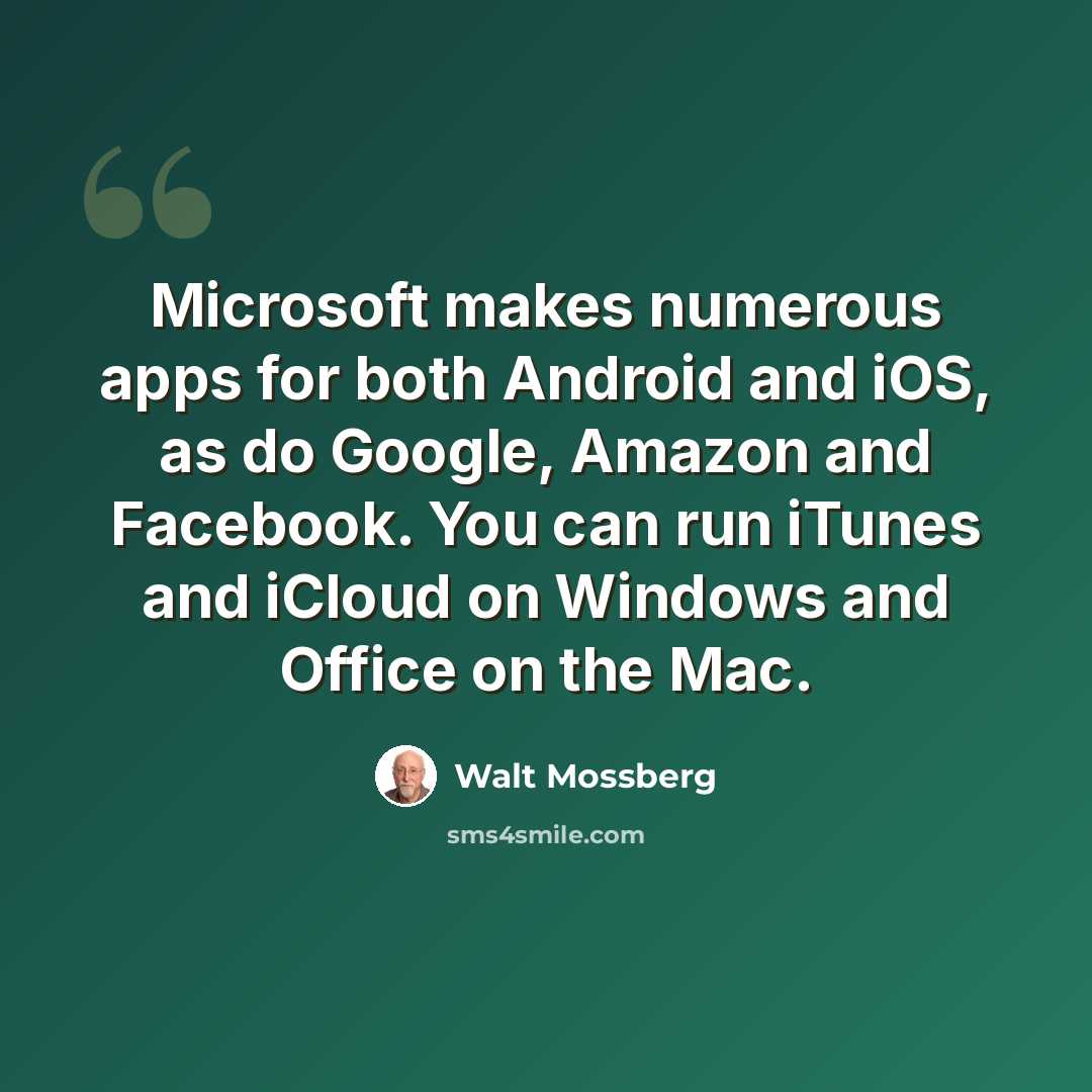 “Microsoft makes numerous apps for both Android and iOS, as do Google, Amazon and Facebook. You can run iTunes and iCloud on Windows and Office on the Mac.” quote by Walt Mossberg