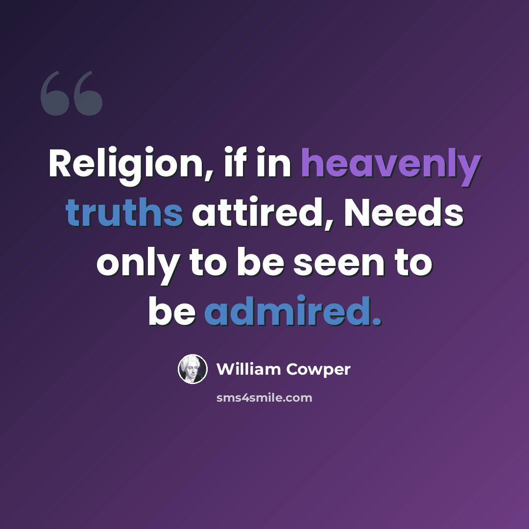 “Religion, if in heavenly truths attired, Needs only to be seen to be admired.” quote by William Cowper