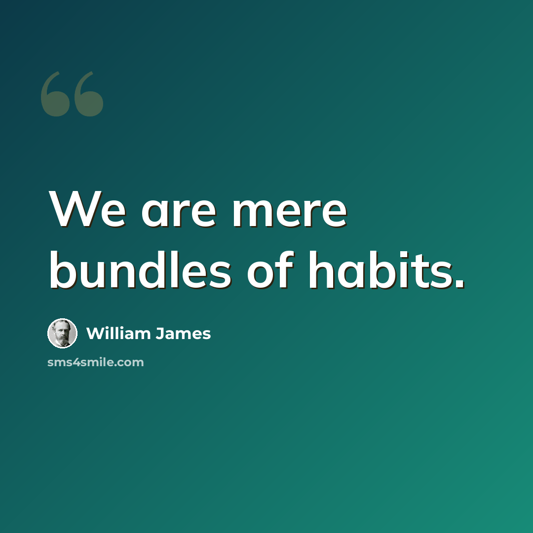 “We are mere bundles of habits.” quote by William James
