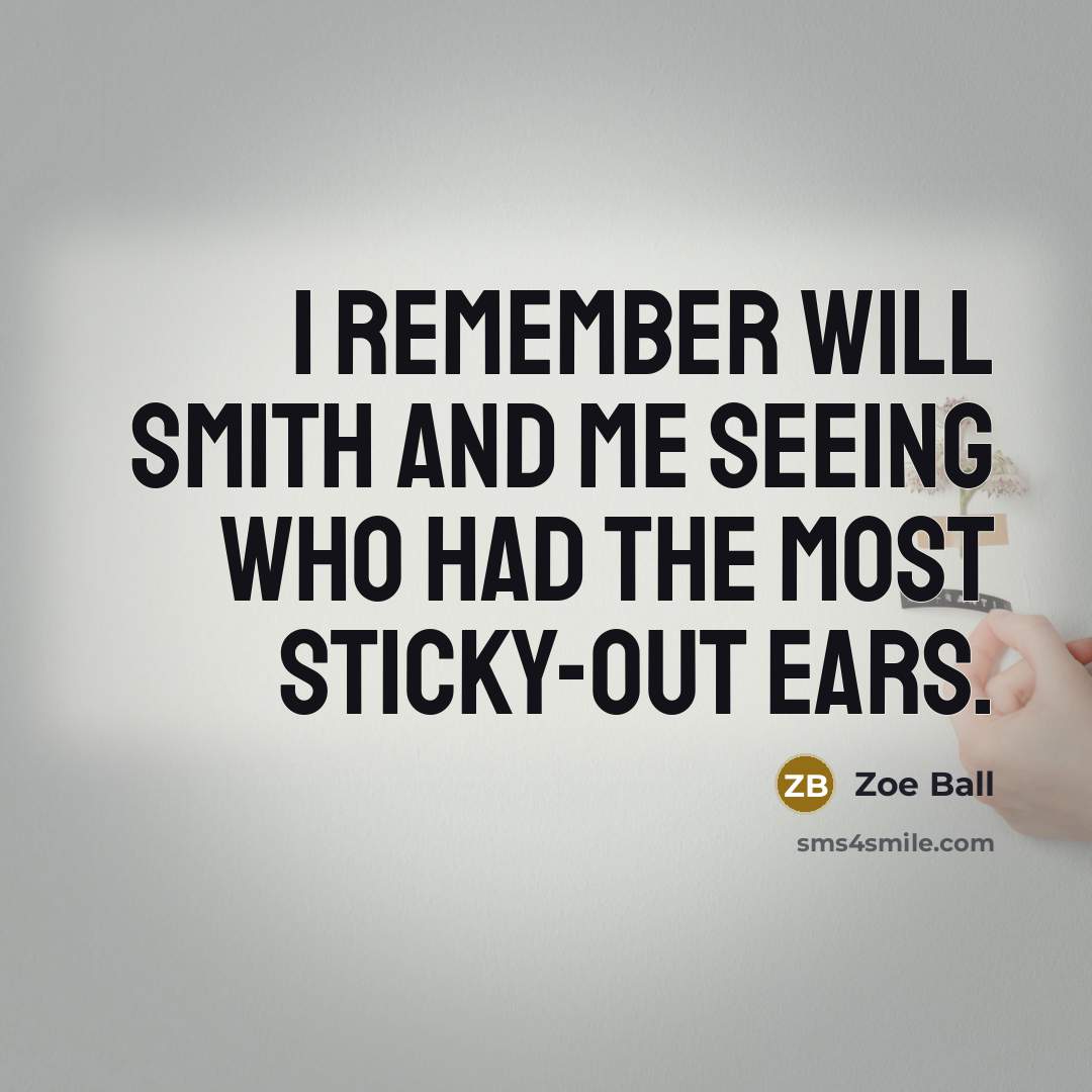 “I remember Will Smith and me seeing who had the most sticky-out ears.” quote by Zoe Ball