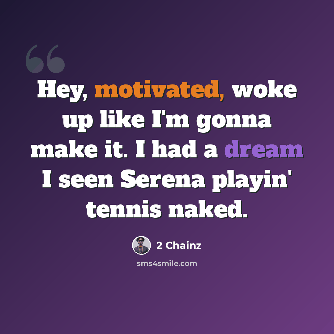 “Hey, motivated, woke up like I'm gonna make it. I had a dream I seen Serena playin' tennis naked.” quote by 2 Chainz