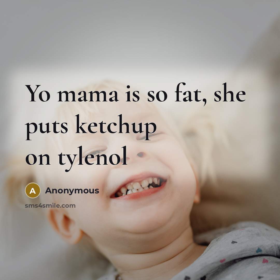 “Yo mama is so fat, she puts ketchup on tylenol” quote by Anonymous