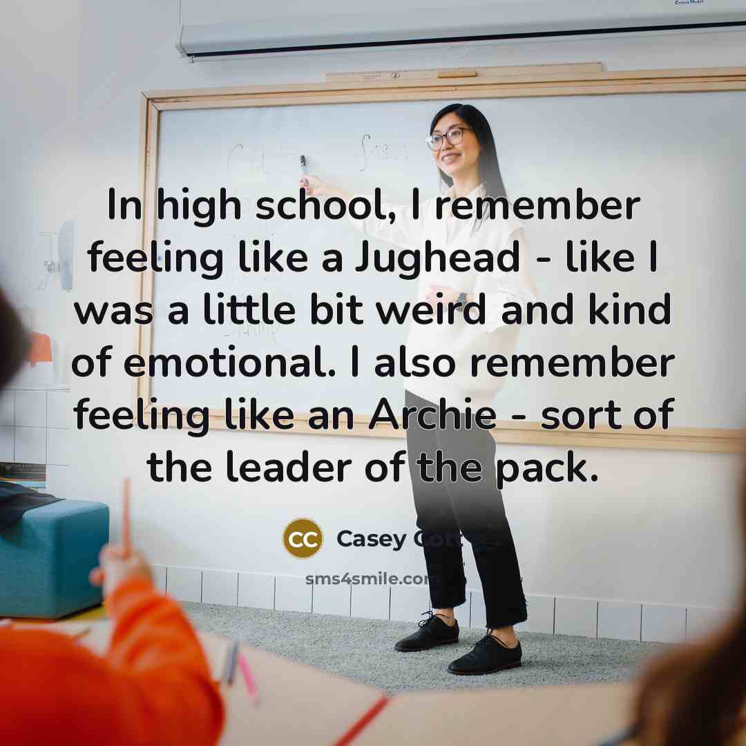 “In high school, I remember feeling like a Jughead - like I was a little bit weird and kind of emotional. I also remember feeling like an Archie - sort of the leader of the pack.” quote by Casey Cott