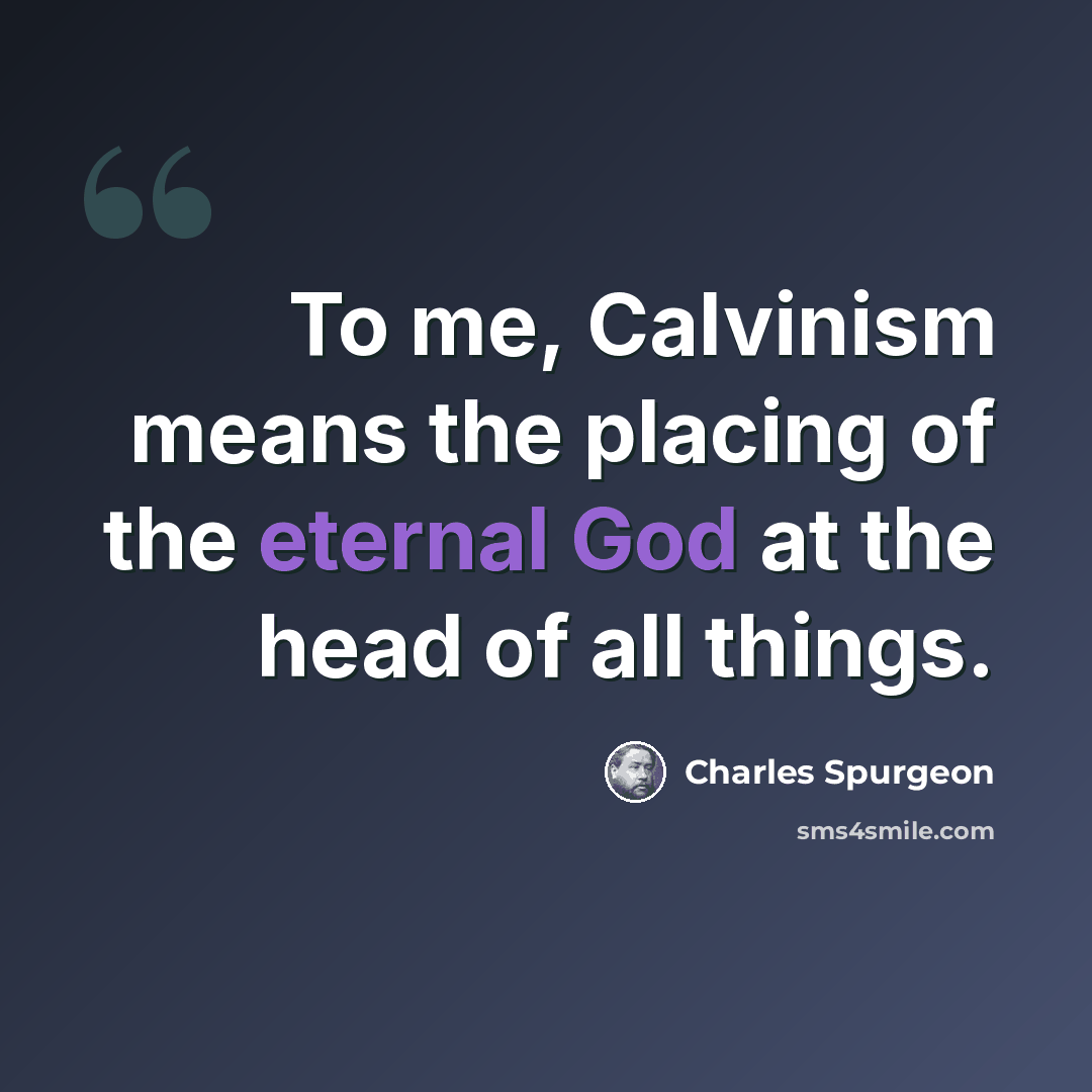 “To me, Calvinism means the placing of the eternal God at the head of all things.” quote by Charles Spurgeon