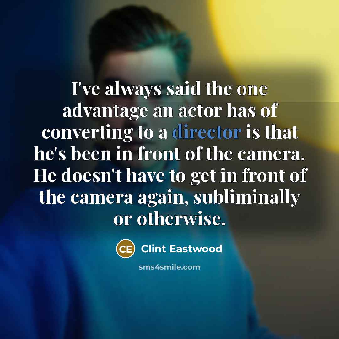 “I've always said the one advantage an actor has of converting to a director is that he's been in front of the camera. He doesn't have to get in front of the camera again, subliminally or otherwise.” quote by Clint Eastwood