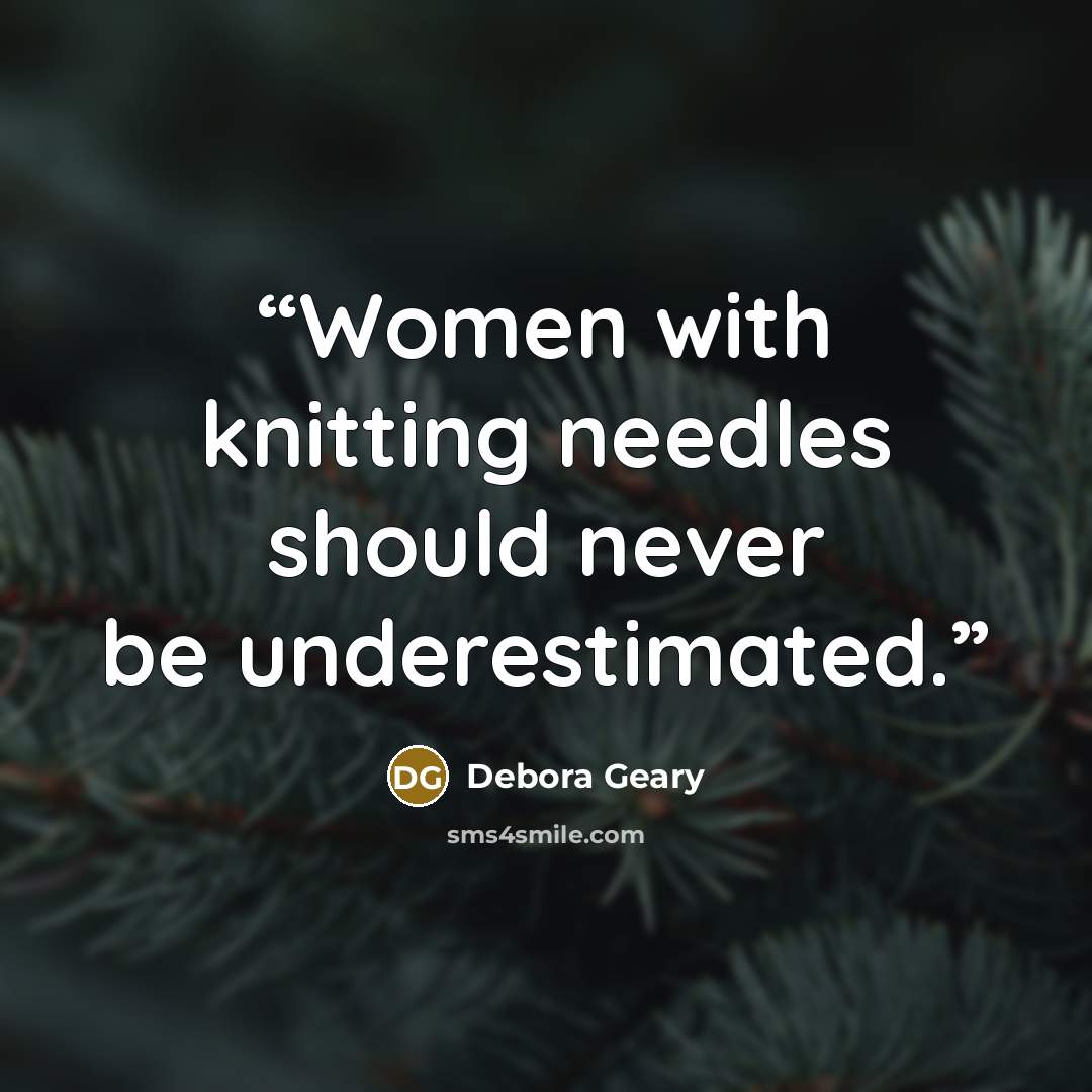 “Women with knitting needles should never be underestimated.” quote by Debora Geary
