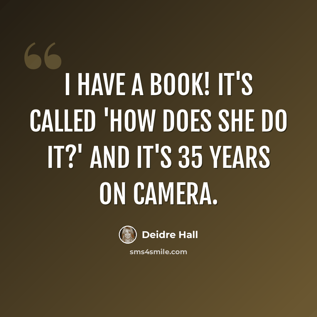 “I have a book! It's called 'How Does She Do It?' and it's 35 years on camera.” quote by Deidre Hall