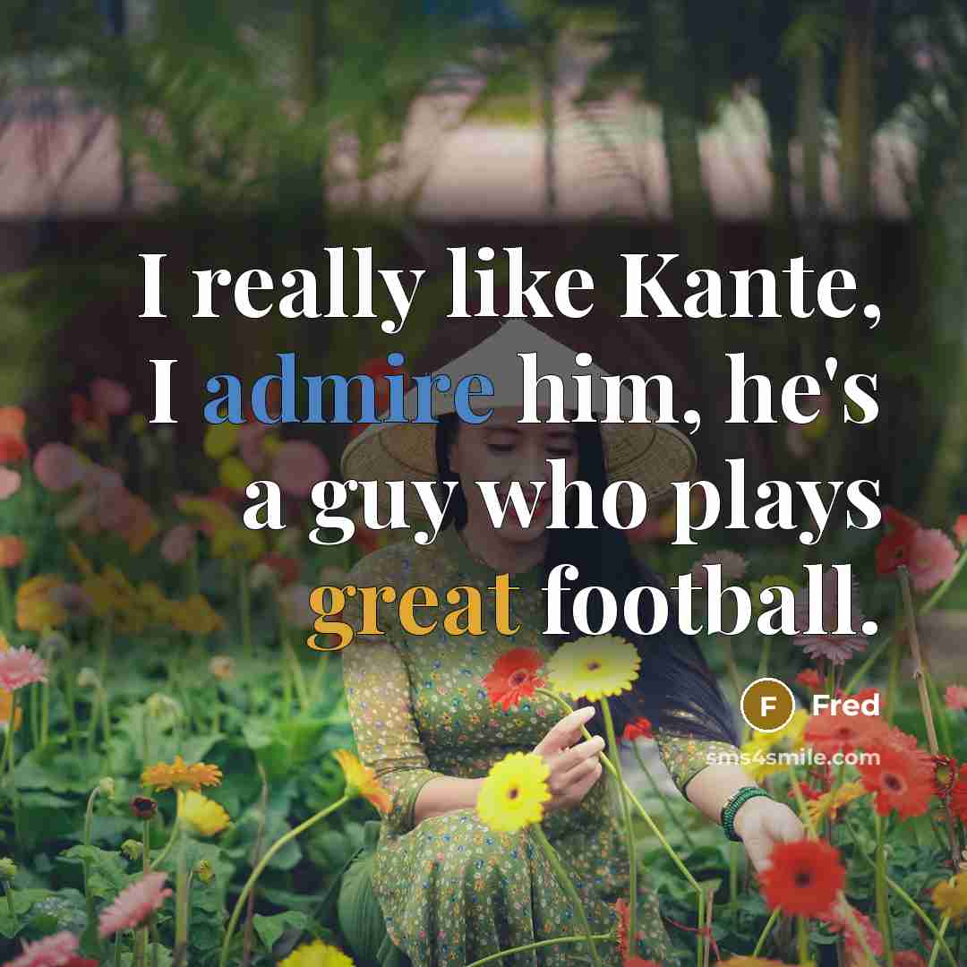 “I really like Kante, I admire him, he's a guy who plays great football.” quote by Fred