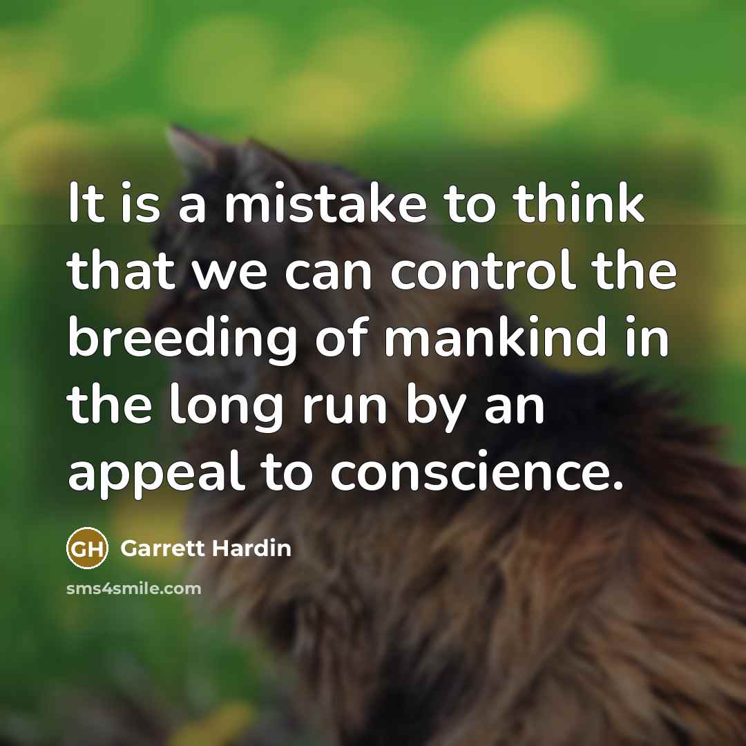“It is a mistake to think that we can control the breeding of mankind in the long run by an appeal to conscience.” quote by Garrett Hardin
