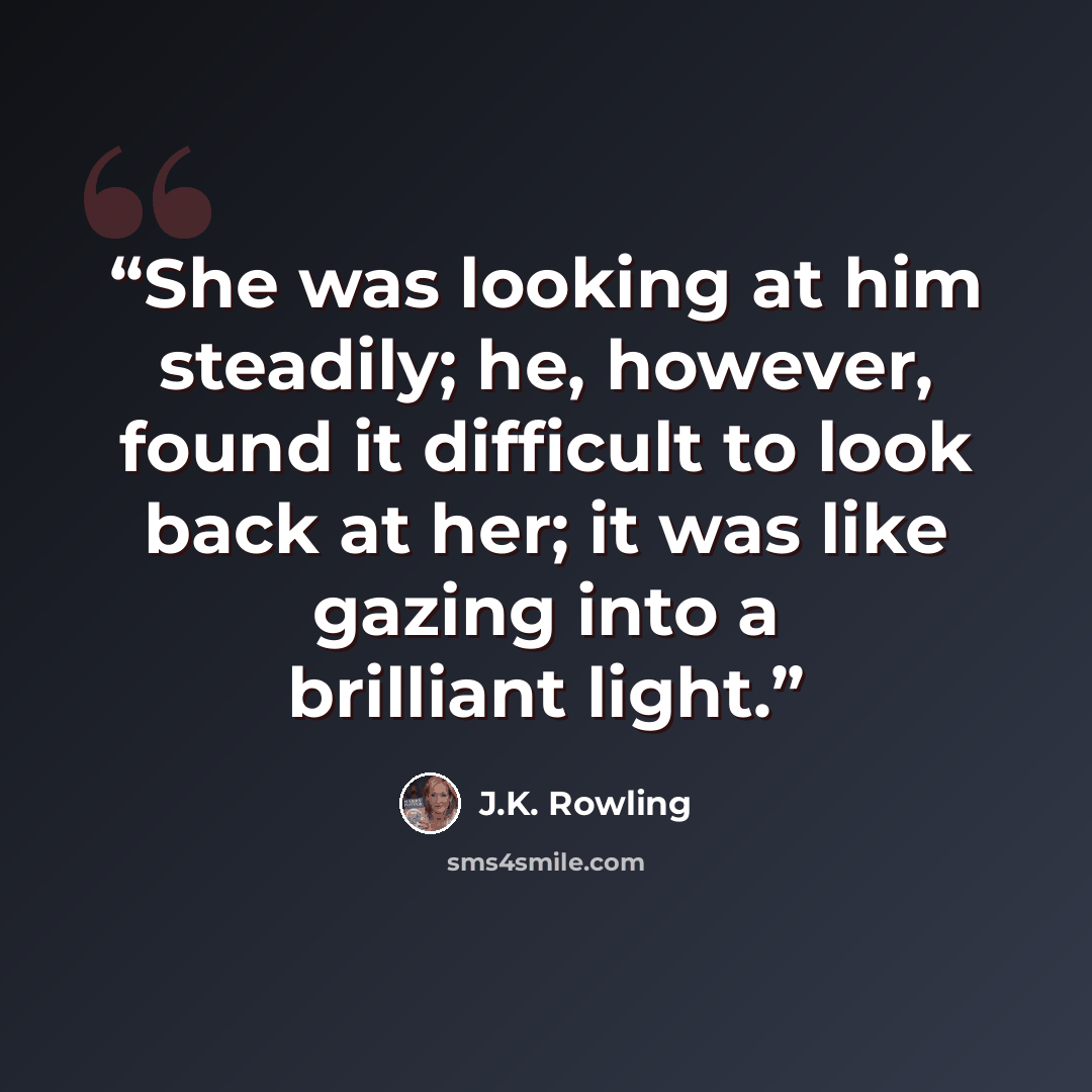 “She was looking at him steadily; he, however, found it difficult to look back at her; it was like gazing into a brilliant light.” quote by J.K. Rowling