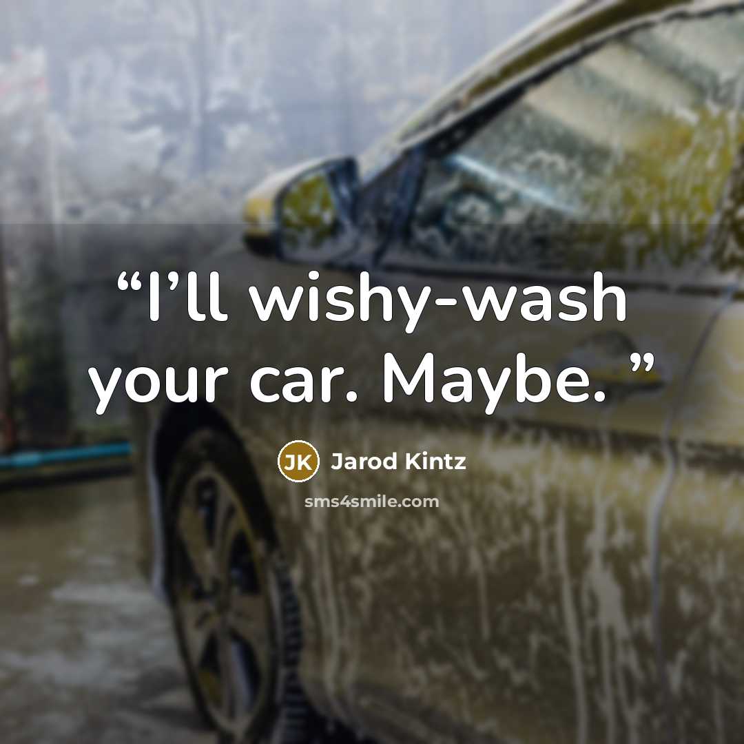 “I’ll wishy-wash your car. Maybe.” quote by Jarod Kintz