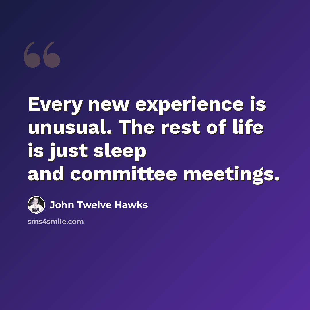 “Every new experience is unusual. The rest of life is just sleep and committee meetings.” quote by John Twelve Hawks