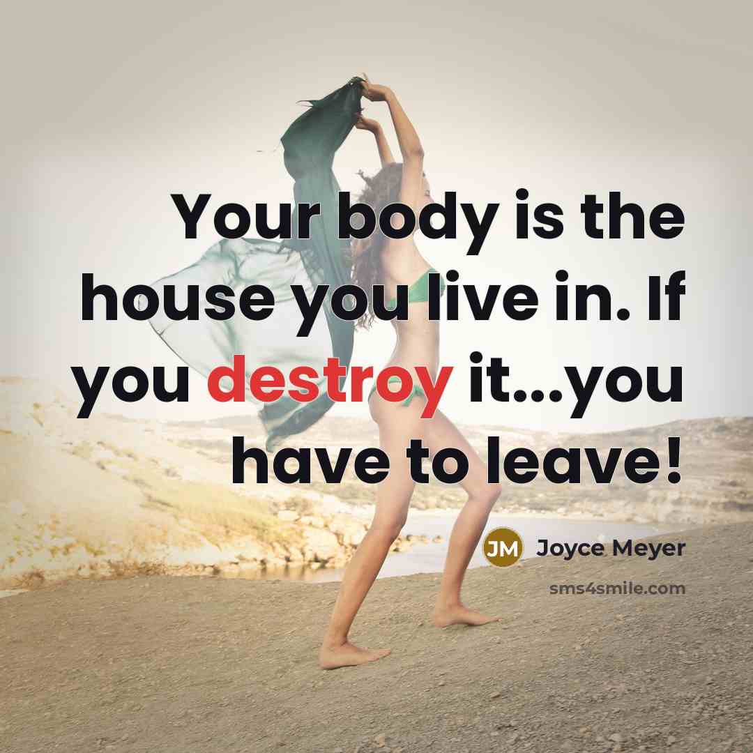 “Your body is the house you live in. If you destroy it...you have to leave!” quote by Joyce Meyer