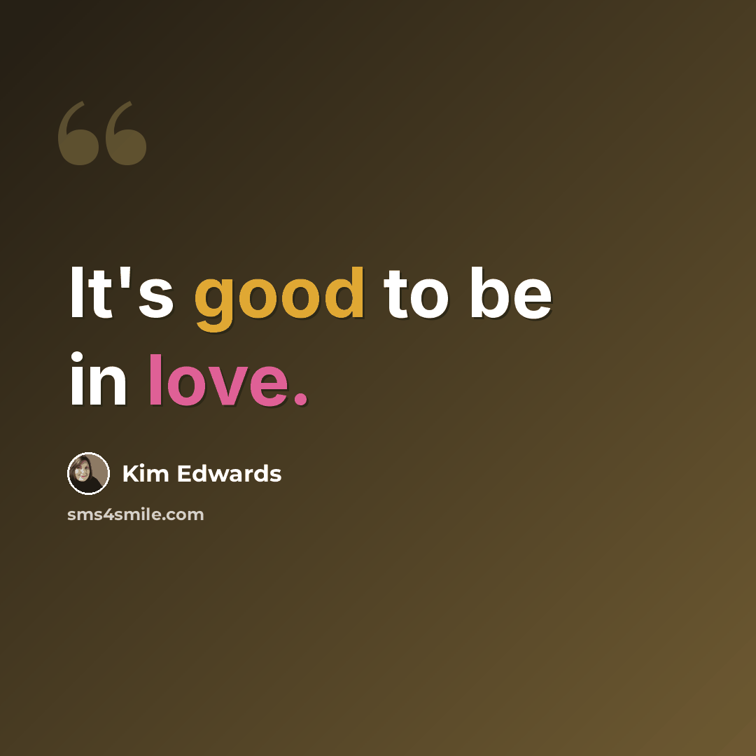 “It's good to be in love.” quote by Kim Edwards