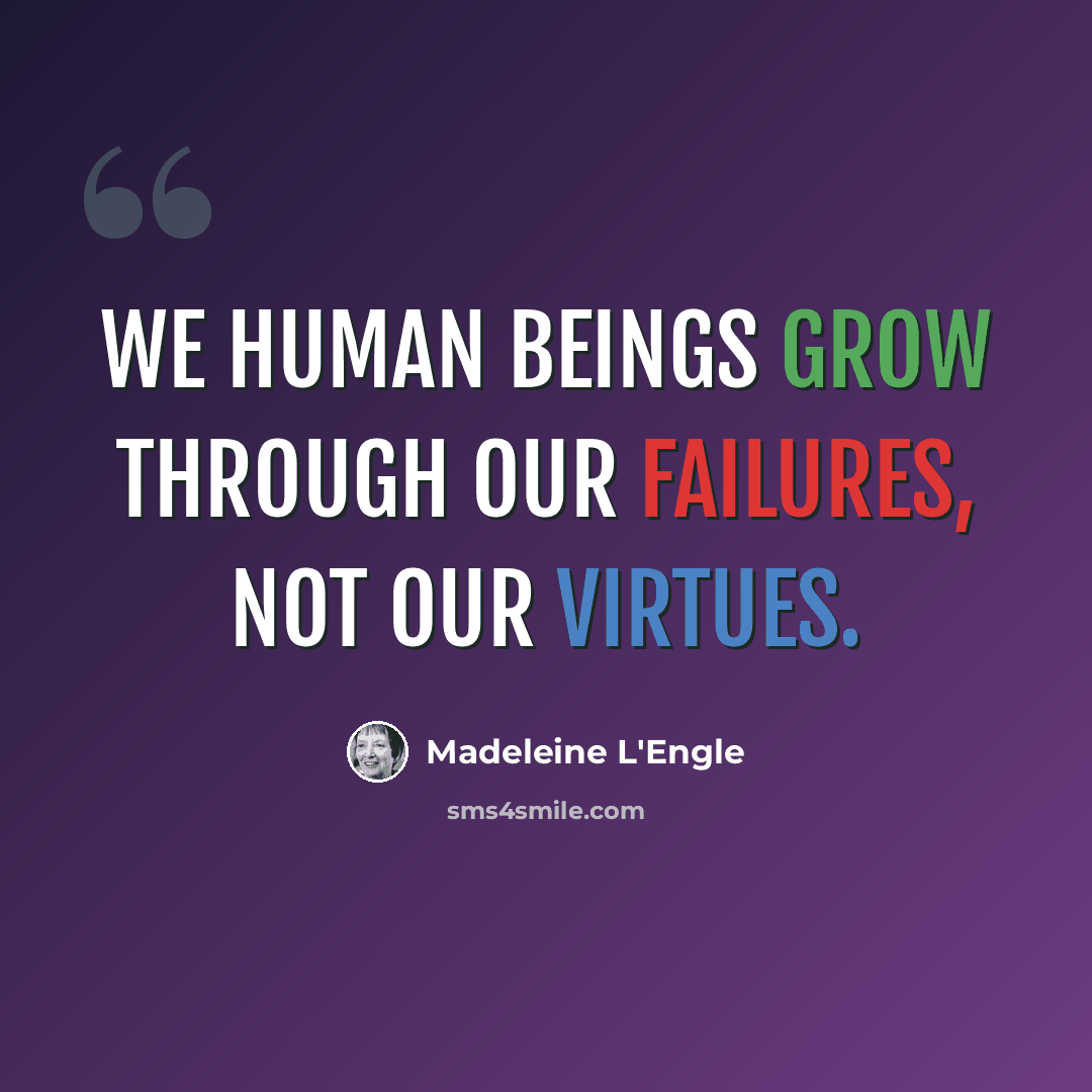 “We human beings grow through our failures, not our virtues.” quote by Madeleine L'Engle
