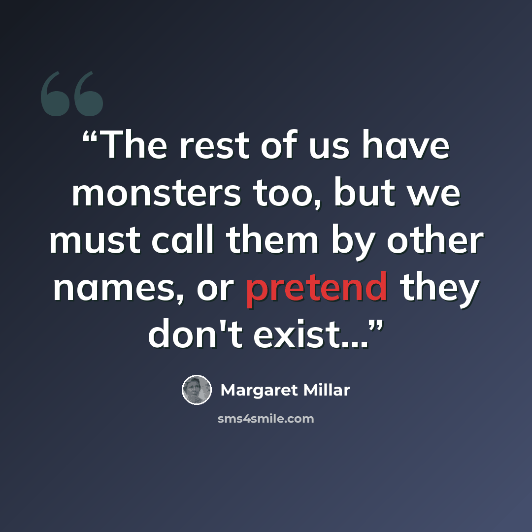 “The rest of us have monsters too, but we must call them by other names, or pretend they don't exist...” quote by Margaret Millar