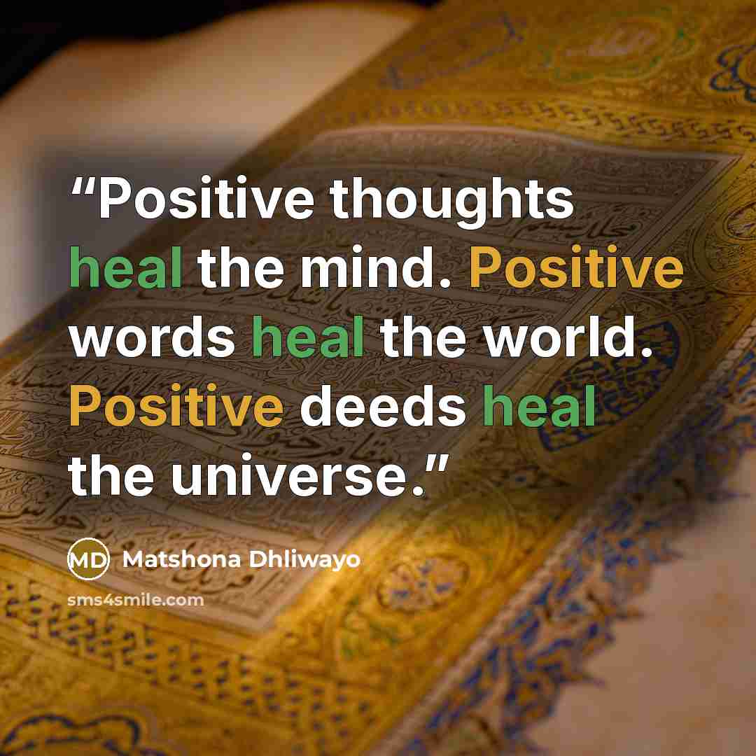 “Positive thoughts heal the mind. Positive words heal the world. Positive deeds heal the universe.” quote by Matshona Dhliwayo