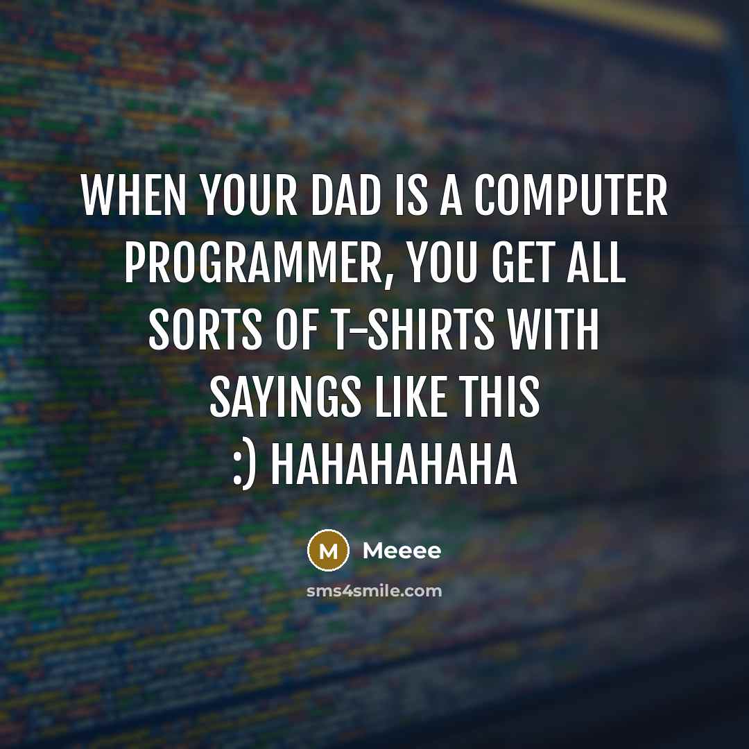 “When your dad is a computer programmer, you get all sorts of T-shirts with sayings like this :) hahahahaha” quote by Meeee