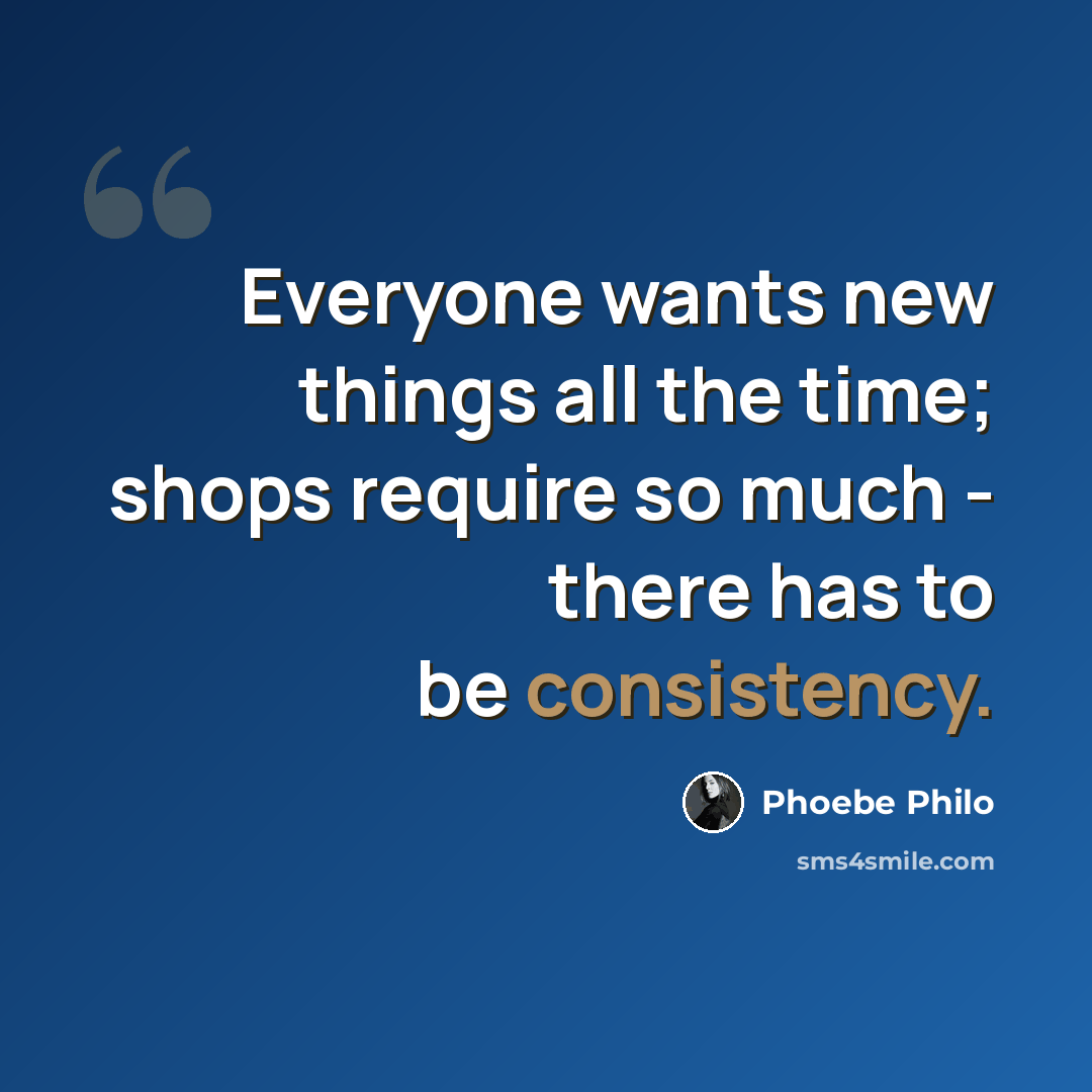 “Everyone wants new things all the time; shops require so much - there has to be consistency.” quote by Phoebe Philo