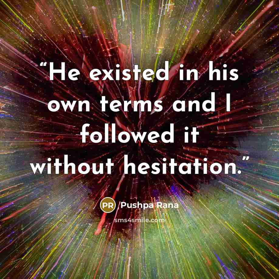 “He existed in his own terms and I followed it without hesitation.” quote by Pushpa Rana