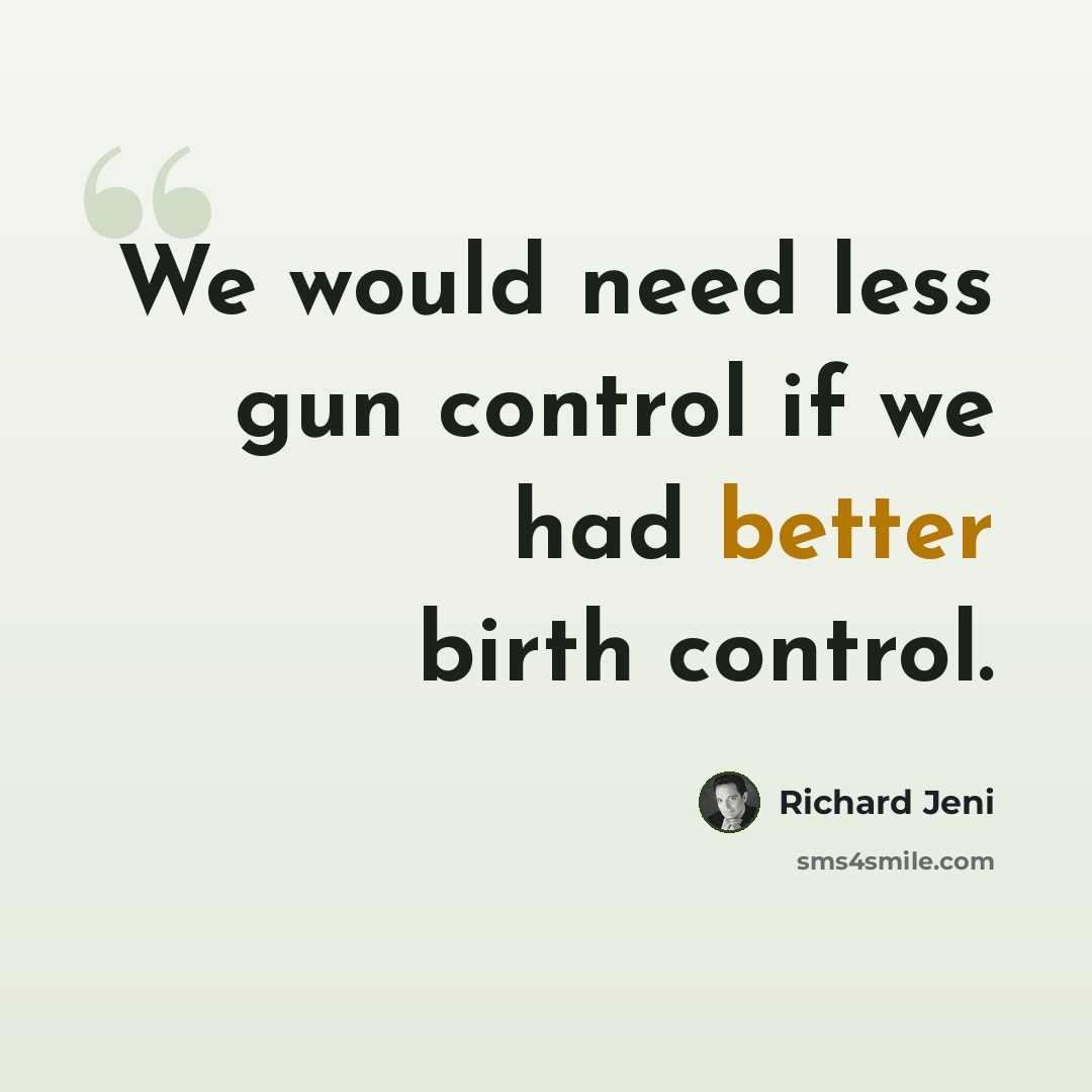 “We would need less gun control if we had better birth control.” quote by Richard Jeni