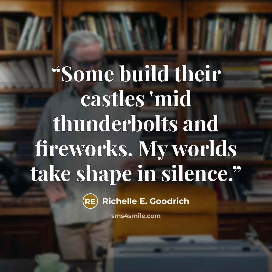 “Some build their castles 'mid thunderbolts and fireworks. My worlds take shape in silence.” quote by Richelle E. Goodrich