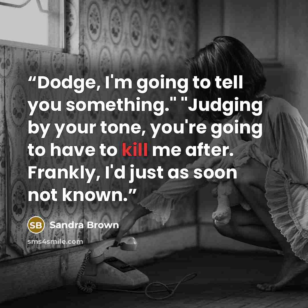 “Dodge, I'm going to tell you something." "Judging by your tone, you're going to have to kill me after. Frankly, I'd just as soon not known.” quote by Sandra Brown