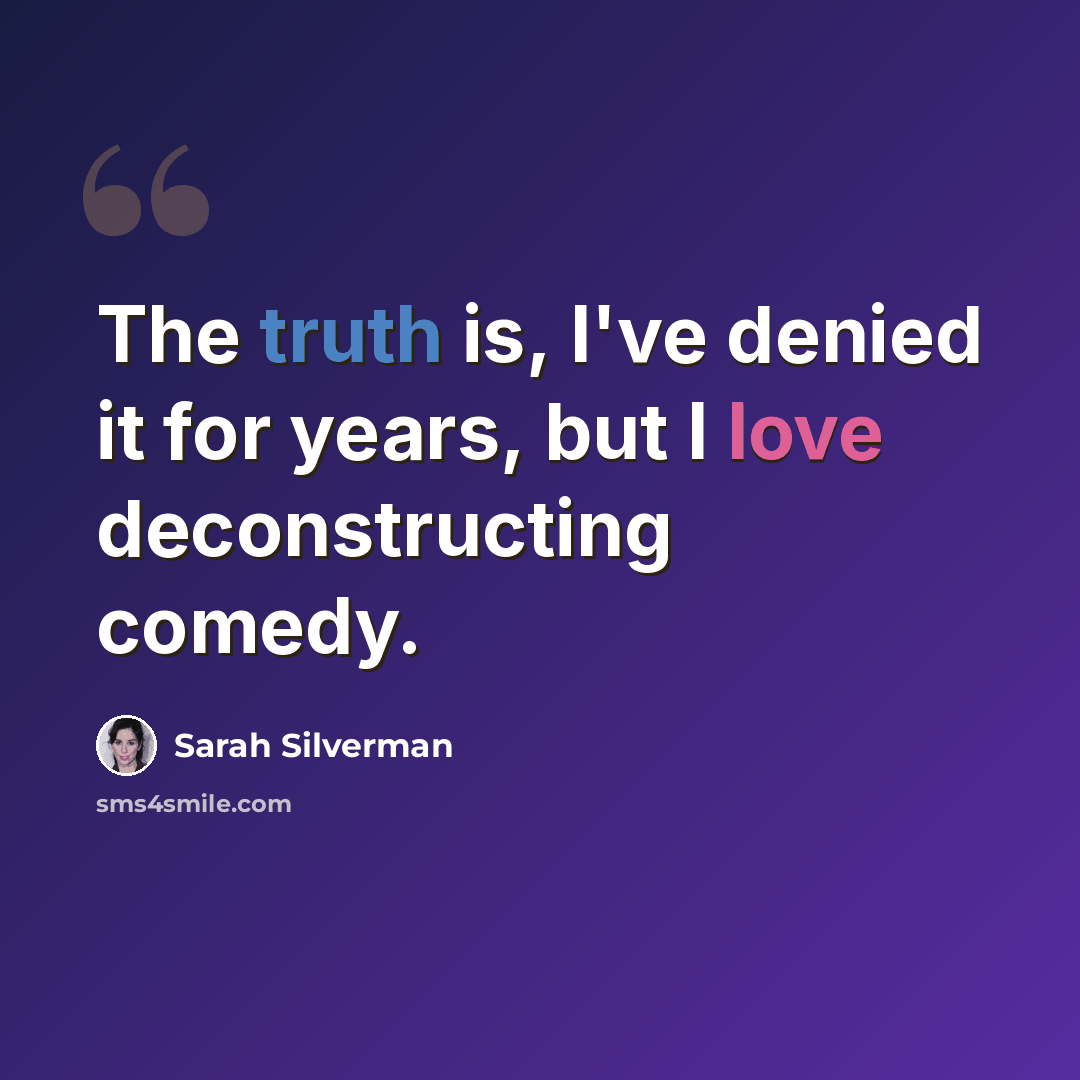 “The truth is, I've denied it for years, but I love deconstructing comedy.” quote by Sarah Silverman