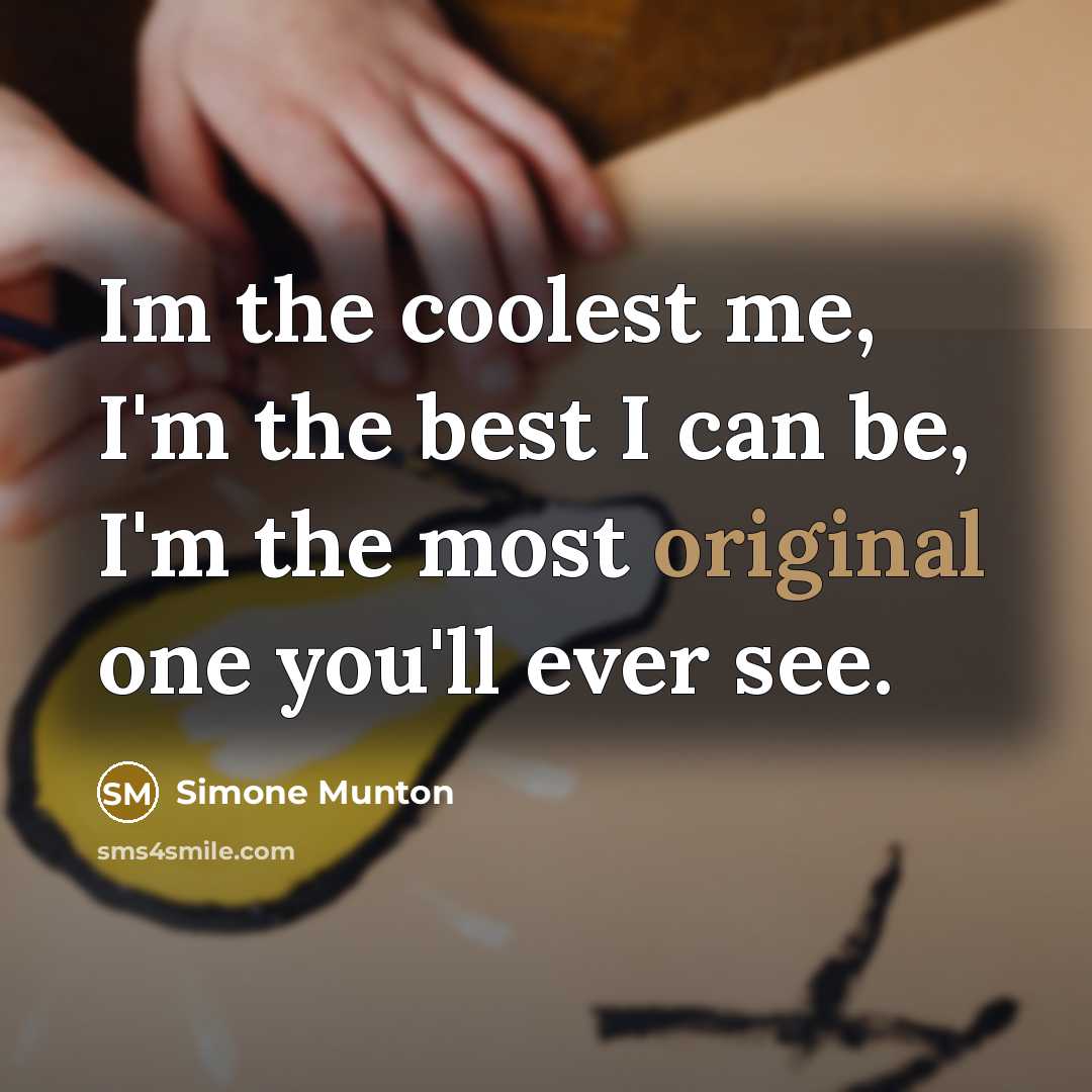 “Im the coolest me, I'm the best I can be, I'm the most original one you'll ever see.” quote by Simone Munton
