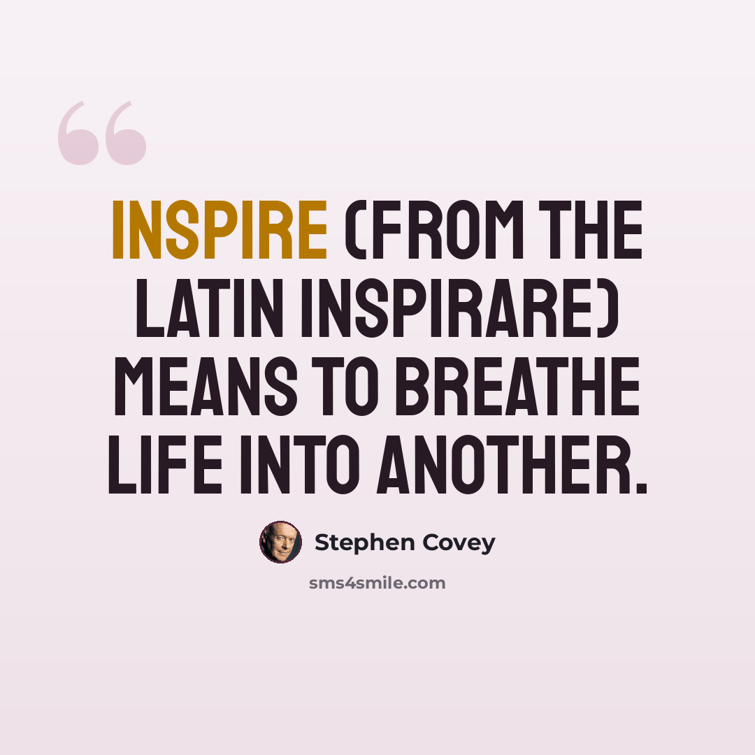 “Inspire (from the Latin inspirare) means to breathe life into another.” quote by Stephen Covey