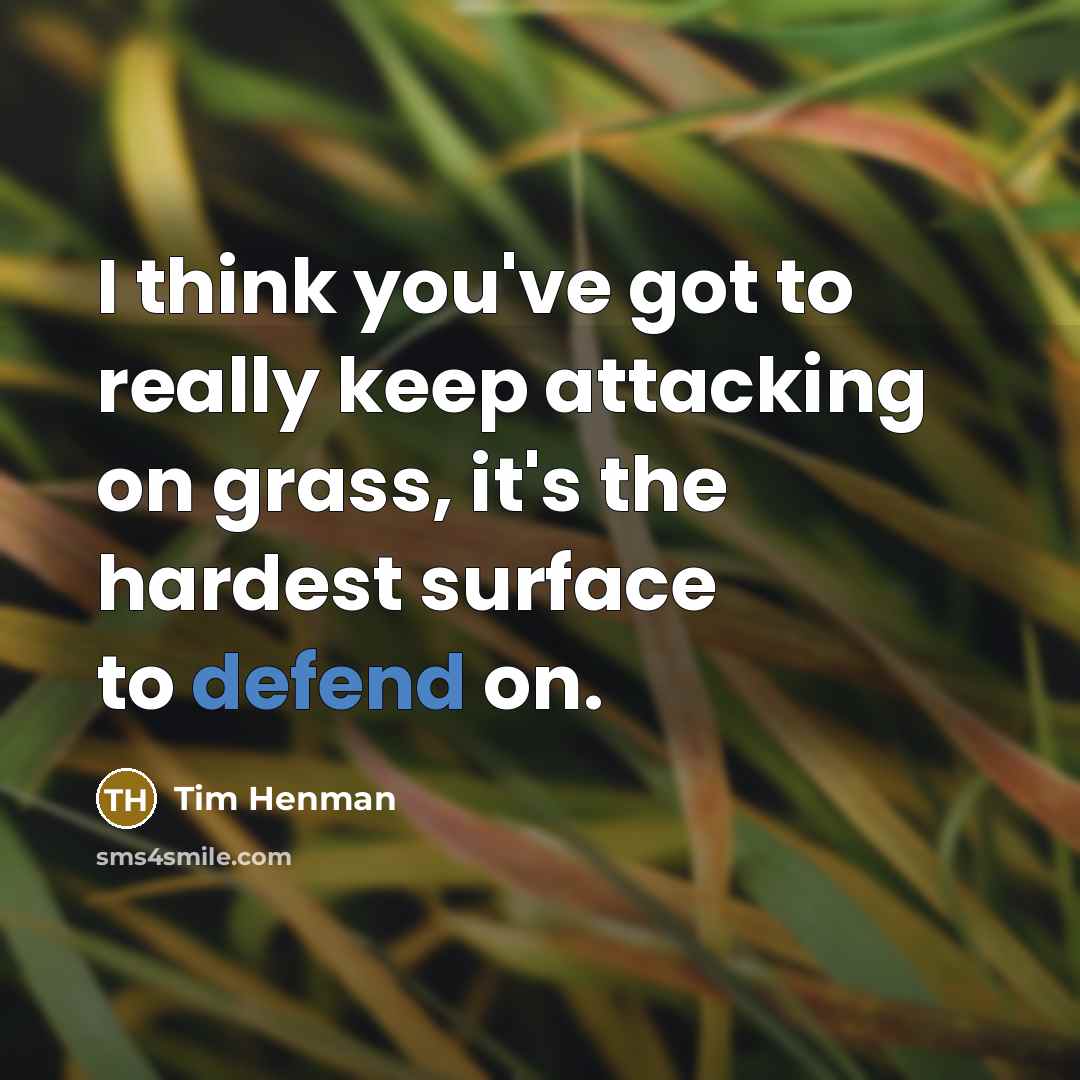 “I think you've got to really keep attacking on grass, it's the hardest surface to defend on.” quote by Tim Henman
