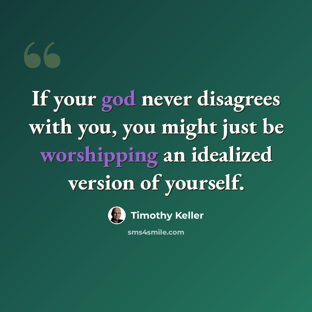 “If your god never disagrees with you, you might just be worshipping an idealized version of yourself.” quote by Timothy Keller