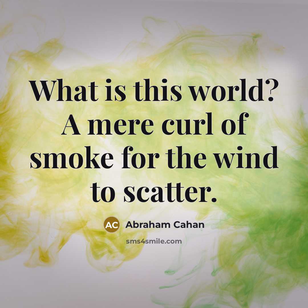 “What is this world? A mere curl of smoke for the wind to scatter.” quote by Abraham Cahan