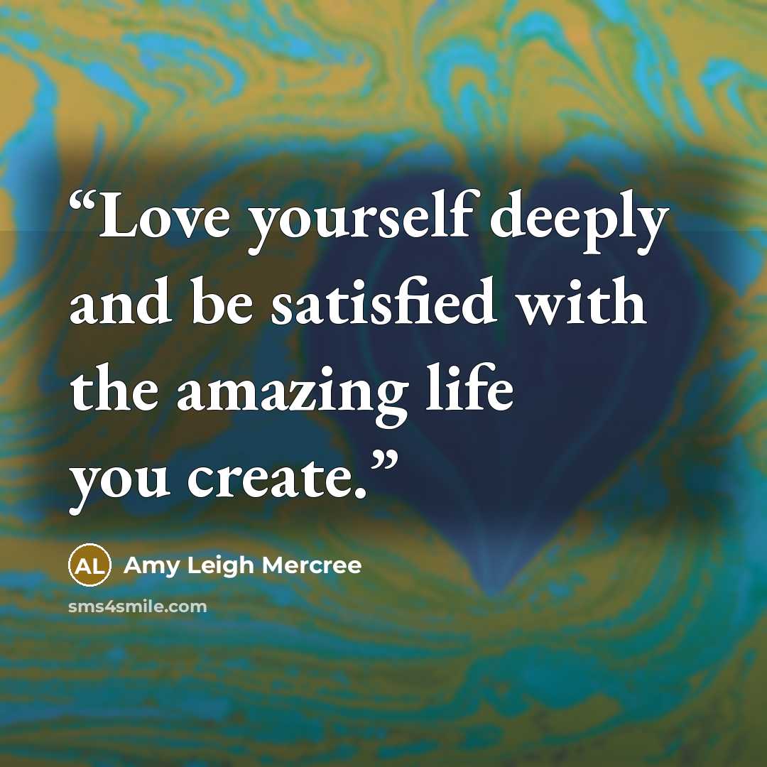 “Love yourself deeply and be satisfied with the amazing life you create.” quote by Amy Leigh Mercree