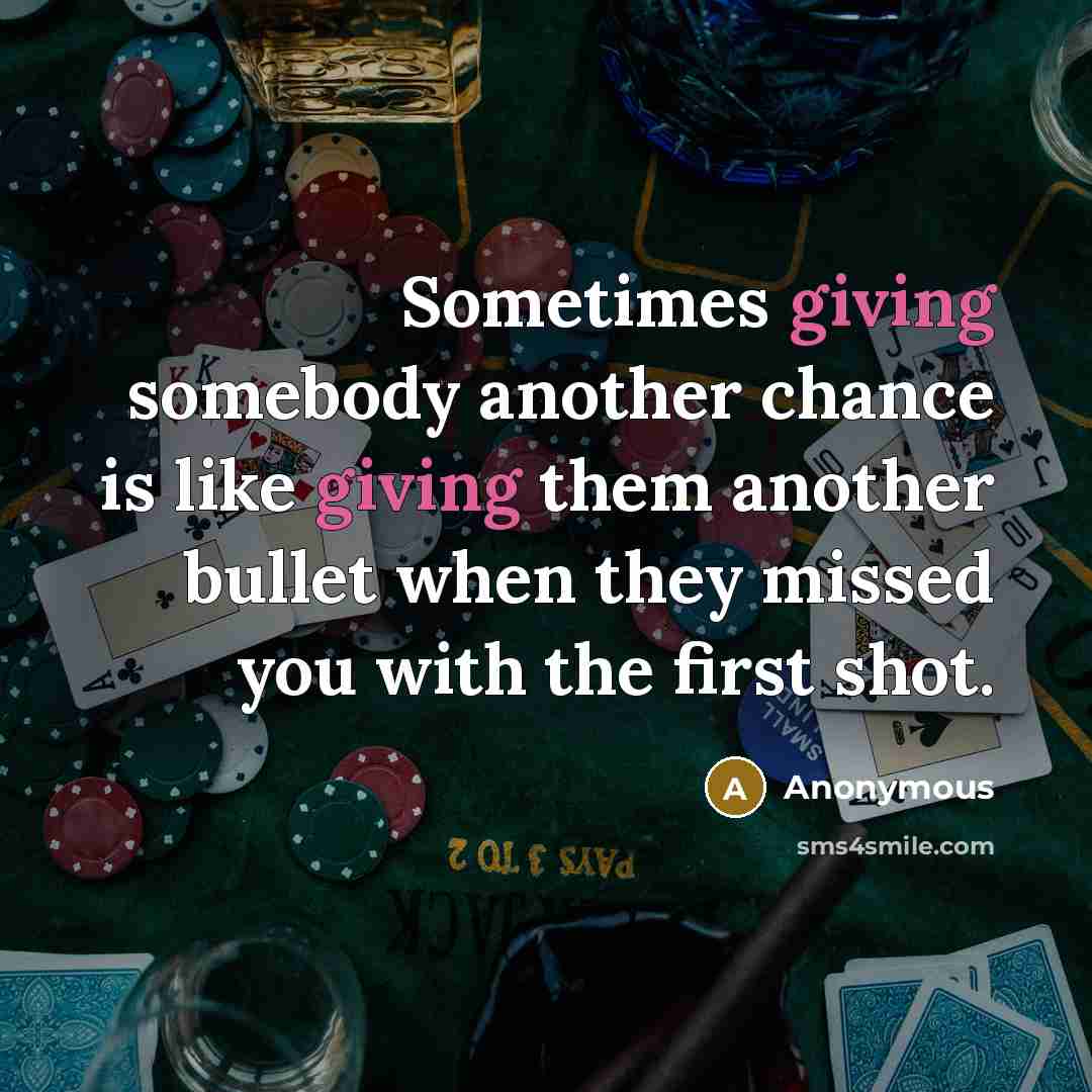 “Sometimes giving somebody another chance is like giving them another bullet when they missed you with the first shot.” quote by Anonymous