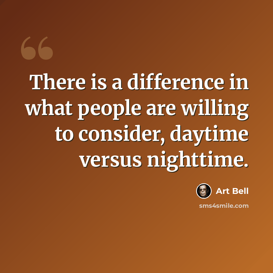 “There is a difference in what people are willing to consider, daytime versus nighttime.” quote by Art Bell