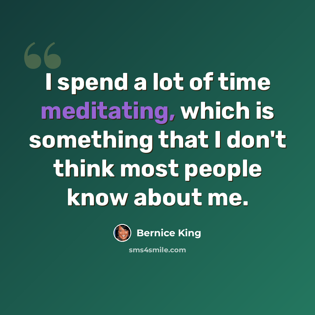 “I spend a lot of time meditating, which is something that I don't think most people know about me.” quote by Bernice King