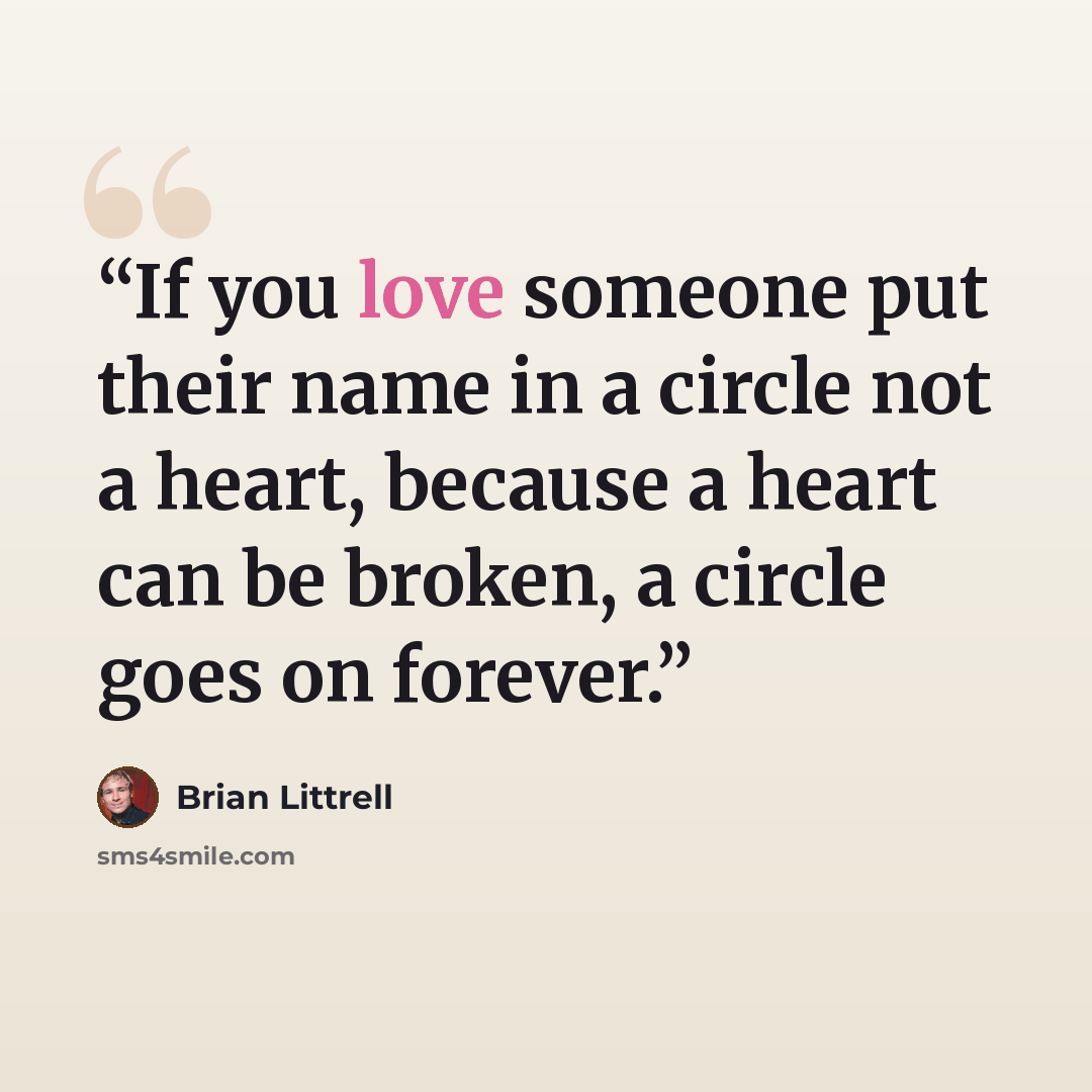 “If you love someone put their name in a circle not a heart, because a heart can be broken, a circle goes on forever.” quote by Brian Littrell
