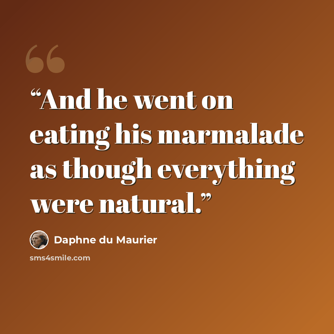 “And he went on eating his marmalade as though everything were natural.” quote by Daphne du Maurier