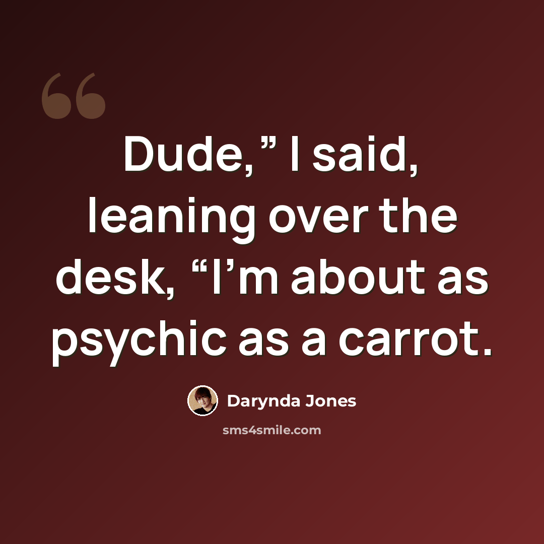 “Dude,” I said, leaning over the desk, “I’m about as psychic as a carrot.” quote by Darynda Jones