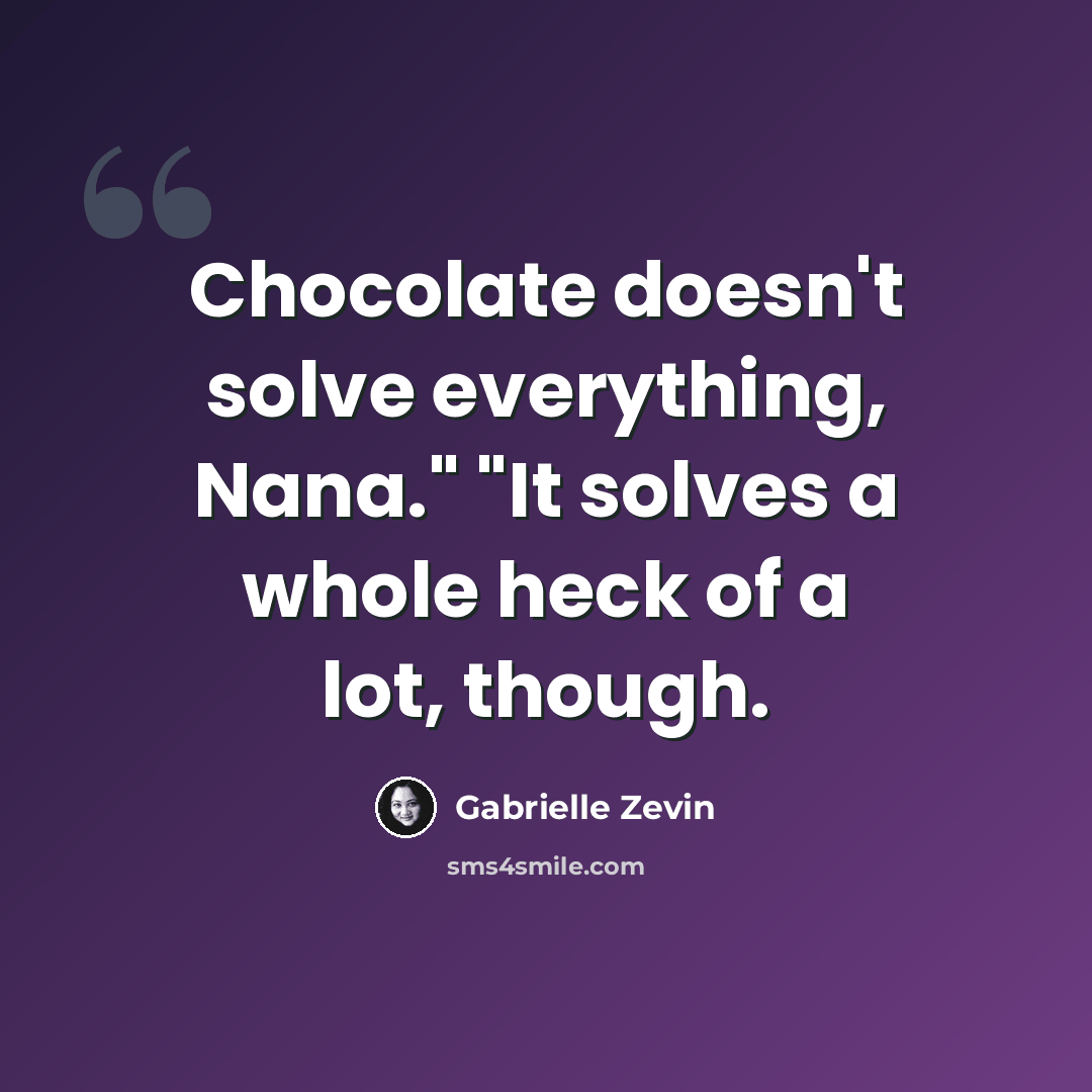 “Chocolate doesn't solve everything, Nana." "It solves a whole heck of a lot, though.” quote by Gabrielle Zevin