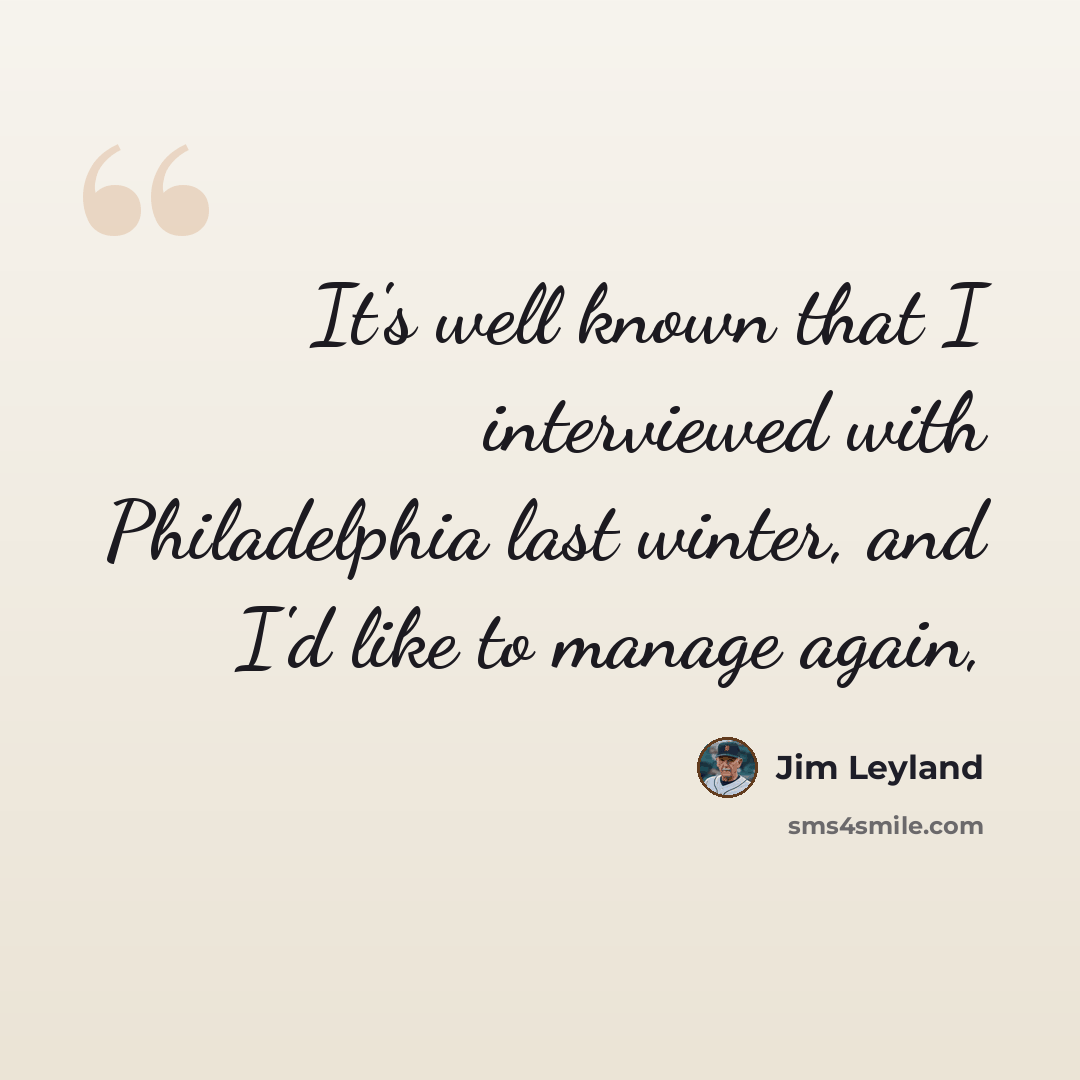 “It's well known that I interviewed with Philadelphia last winter, and I'd like to manage again,” quote by Jim Leyland