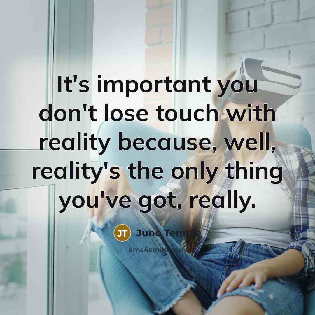 “It's important you don't lose touch with reality because, well, reality's the only thing you've got, really.” quote by Juno Temple