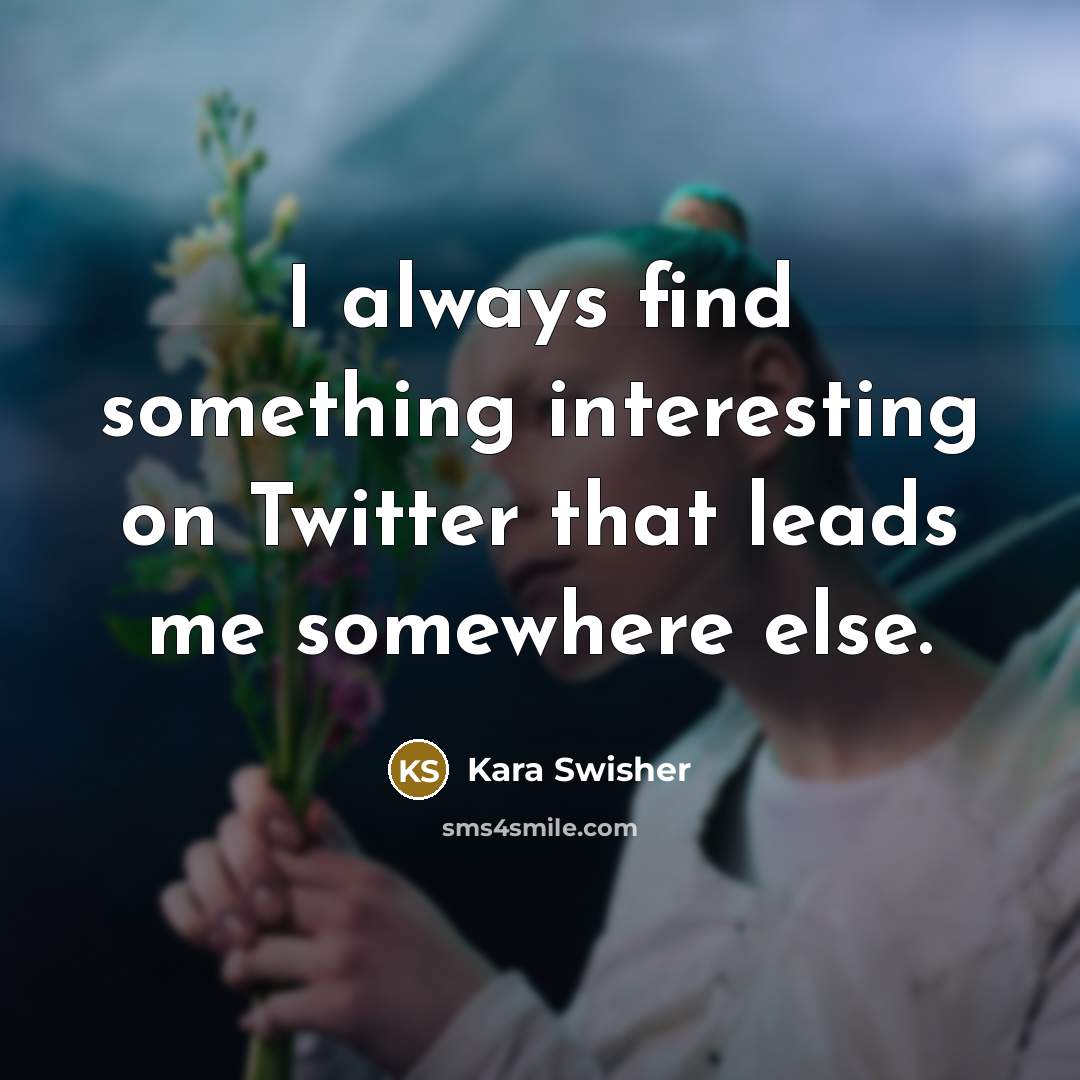 “I always find something interesting on Twitter that leads me somewhere else.” quote by Kara Swisher