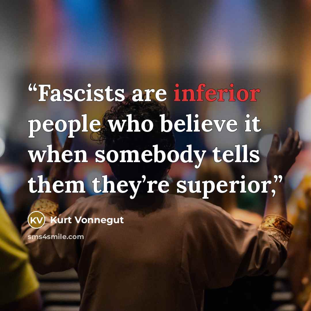 “Fascists are inferior people who believe it when somebody tells them they’re superior,” quote by Kurt Vonnegut