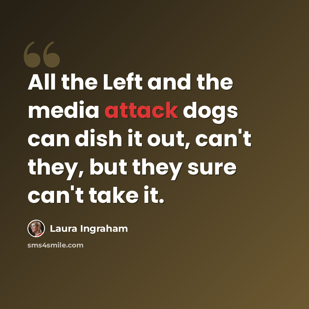 “All the Left and the media attack dogs can dish it out, can't they, but they sure can't take it.” quote by Laura Ingraham